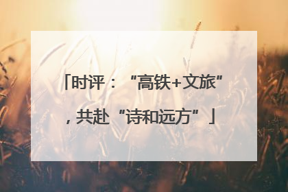 时评：“高铁+文旅”，共赴“诗和远方”