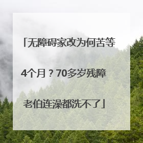 无障碍家改为何苦等4个月？70多岁残障老伯连澡都洗不了