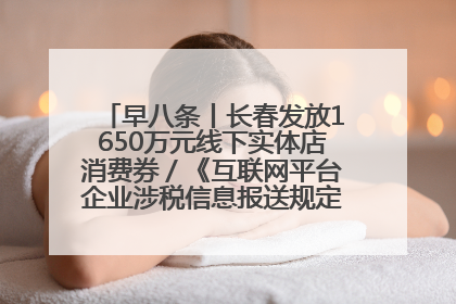 早八条丨长春发放1650万元线下实体店消费券／《互联网平台企业涉税信息报送规定》正式施行