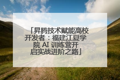 昇腾技术赋能高校开发者：福建江夏学院 AI 训练营开启实战进阶之路