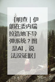 明查｜伊朗在委内瑞拉造地下导弹系统？图是AI，说法没证据