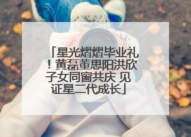 星光熠熠毕业礼！黄磊董思阳洪欣子女同窗共庆 见证星二代成长