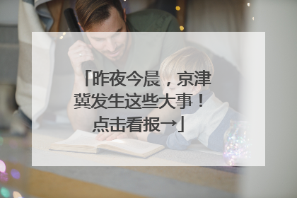 昨夜今晨，京津冀发生这些大事！点击看报→