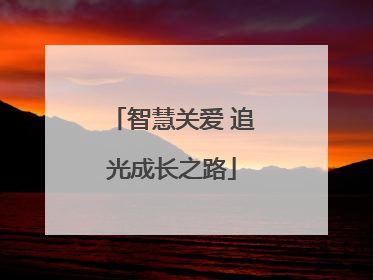 智慧关爱 追光成长之路