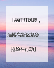 暴雨狂风夜，淄博高新区紧急抢险在行动