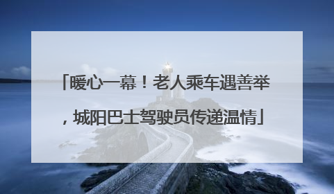 暖心一幕！老人乘车遇善举，城阳巴士驾驶员传递温情