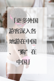 更多外国游客深入各地游在中国、“购”在中国