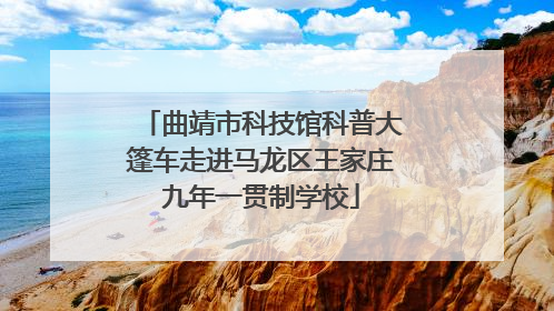 曲靖市科技馆科普大篷车走进马龙区王家庄九年一贯制学校