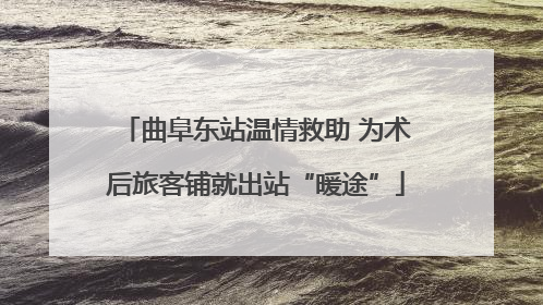 曲阜东站温情救助 为术后旅客铺就出站“暖途”