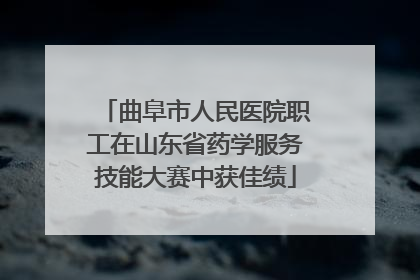 曲阜市人民医院职工在山东省药学服务技能大赛中获佳绩