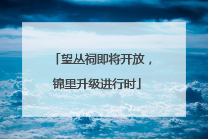 望丛祠即将开放，锦里升级进行时