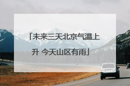 未来三天北京气温上升 今天山区有雨