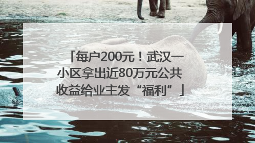 每户200元！武汉一小区拿出近80万元公共收益给业主发“福利”