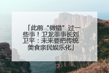 此前“做错”过一些事！卫龙董事长刘卫平：未来要把传统美食亲民娱乐化