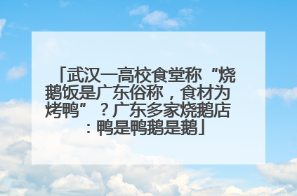 武汉一高校食堂称“烧鹅饭是广东俗称，食材为烤鸭”？广东多家烧鹅店：鸭是鸭鹅是鹅