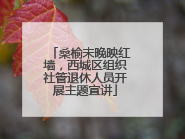 桑榆未晚映红墙，西城区组织社管退休人员开展主题宣讲