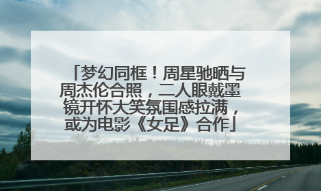 梦幻同框！周星驰晒与周杰伦合照，二人眼戴墨镜开怀大笑氛围感拉满，或为电影《女足》合作
