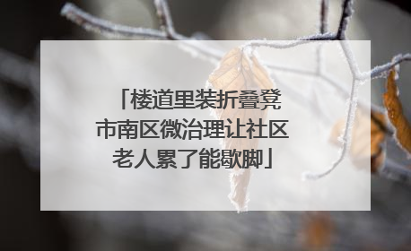 楼道里装折叠凳 市南区微治理让社区老人累了能歇脚