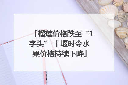 榴莲价格跌至“1字头” 十堰时令水果价格持续下降