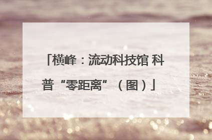 横峰：流动科技馆 科普“零距离”（图）