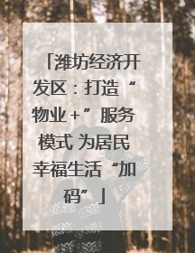 潍坊经济开发区：打造“物业＋”服务模式 为居民幸福生活“加码”