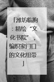 潍坊临朐：精绘“文化书院”，编织家门口的文化纽带