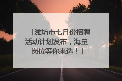 潍坊市七月份招聘活动计划发布，海量岗位等你来选！