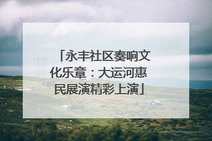 永丰社区奏响文化乐章：大运河惠民展演精彩上演