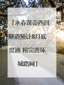 永春蓬壶西昌隧道预计8月底贯通 将完善环城路网