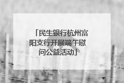 民生银行杭州富阳支行开展端午慰问公益活动