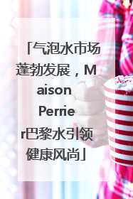 气泡水市场蓬勃发展，Maison Perrier巴黎水引领健康风尚