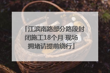 江滨南路部分路段封闭施工18个月 现场拥堵请提前绕行
