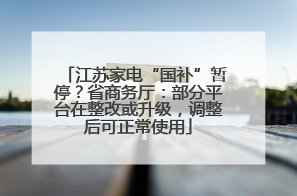 江苏家电“国补”暂停？省商务厅：部分平台在整改或升级，调整后可正常使用