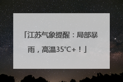 江苏气象提醒：局部暴雨，高温35℃+！