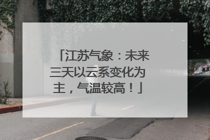 江苏气象：未来三天以云系变化为主，气温较高！