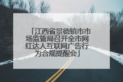江西省景德镇市市场监管局召开全市网红达人互联网广告行为合规提醒会