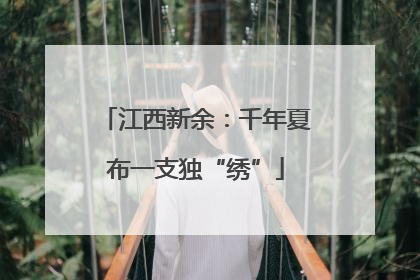 江西新余：千年夏布一支独“绣”
