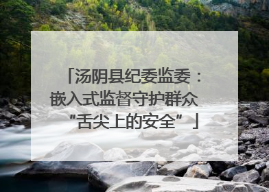 汤阴县纪委监委：嵌入式监督守护群众“舌尖上的安全”