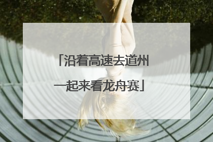 沿着高速去道州 一起来看龙舟赛