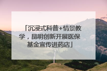 沉浸式科普+情景教学，昆明创新开展医保基金宣传进药店