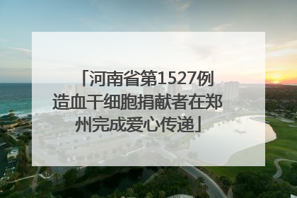 河南省第1527例造血干细胞捐献者在郑州完成爱心传递