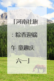 河南社旗：粽香迎端午 童趣庆六一