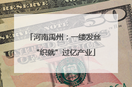 河南禹州：一缕发丝“织就”过亿产业