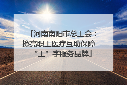 河南南阳市总工会：擦亮职工医疗互助保障“工”字服务品牌