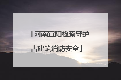 河南宜阳检察守护古建筑消防安全