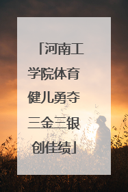河南工学院体育健儿勇夺三金三银创佳绩