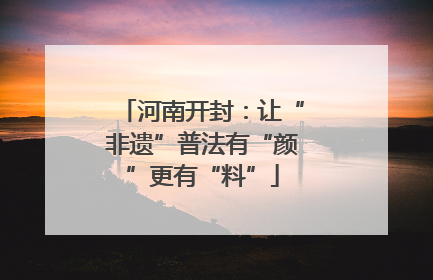 河南开封：让“非遗”普法有“颜”更有“料”