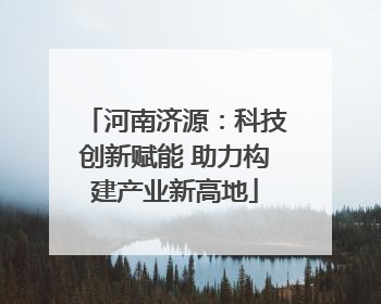 河南济源：科技创新赋能 助力构建产业新高地