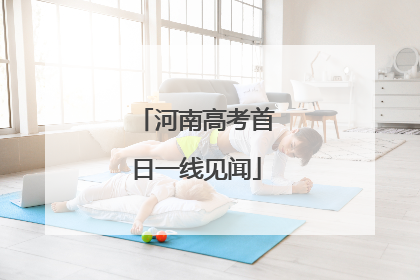 河南高考首日一线见闻