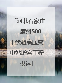 河北石家庄：廉州500千伏超高压变电站增容工程投运